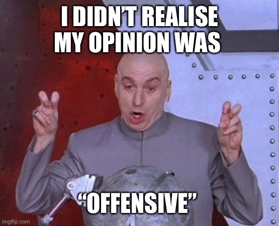Dr Evil Laser Meme | I DIDN’T REALISE MY OPINION WAS; “OFFENSIVE” | image tagged in memes,dr evil laser | made w/ Imgflip meme maker
