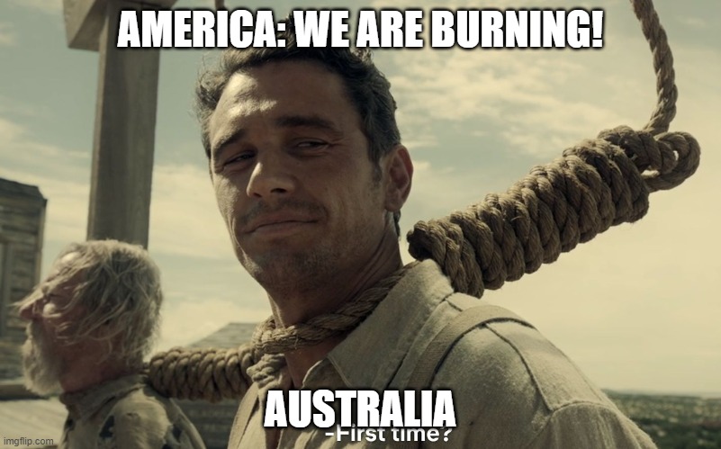 burning | AMERICA: WE ARE BURNING! AUSTRALIA | image tagged in first time | made w/ Imgflip meme maker