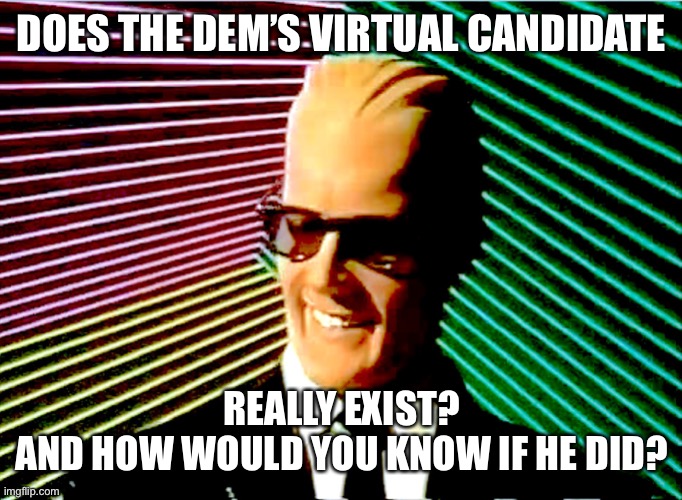 Does a ‘virtual candidate’ locked in his basement exist? | DOES THE DEM’S VIRTUAL CANDIDATE; REALLY EXIST?
AND HOW WOULD YOU KNOW IF HE DID? | image tagged in max headroom,virtual candidate | made w/ Imgflip meme maker