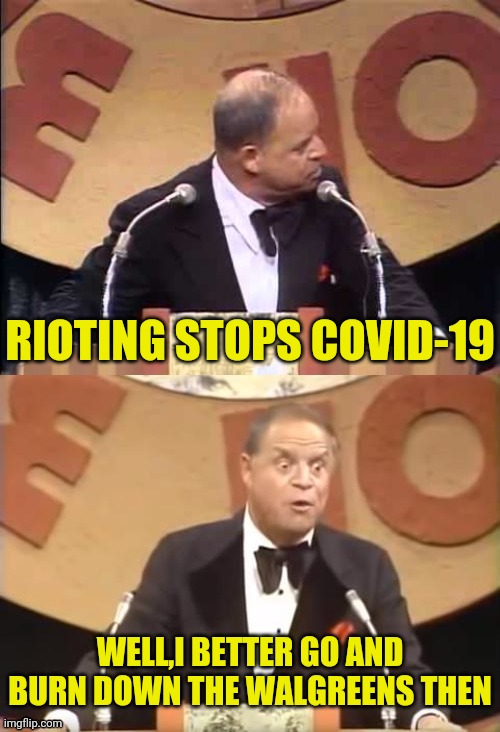 Rioting Stops Coronavirus | RIOTING STOPS COVID-19; WELL,I BETTER GO AND BURN DOWN THE WALGREENS THEN | image tagged in don rickles roast,coronavirus meme,covid-19,drstrangmeme,conservatives | made w/ Imgflip meme maker
