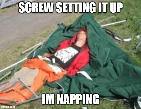 Napping | SCREW SETTING IT UP; IM NAPPING | image tagged in camping | made w/ Imgflip meme maker
