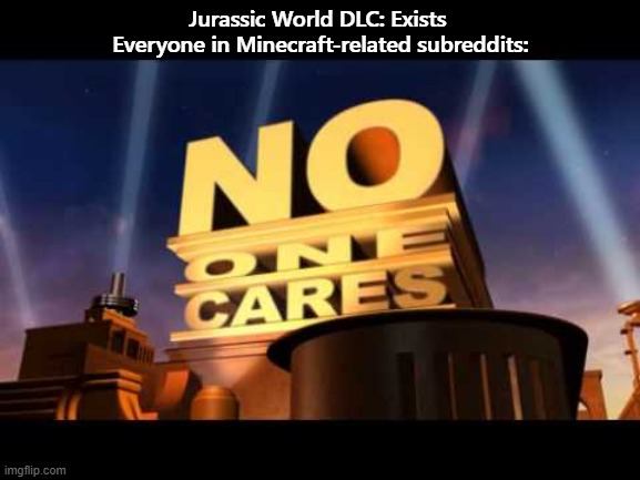 no one cares | Jurassic World DLC: Exists 
Everyone in Minecraft-related subreddits: | image tagged in no one cares | made w/ Imgflip meme maker