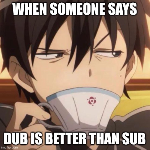 Sub and dub deserve respect | WHEN SOMEONE SAYS; DUB IS BETTER THAN SUB | image tagged in kirito stare | made w/ Imgflip meme maker