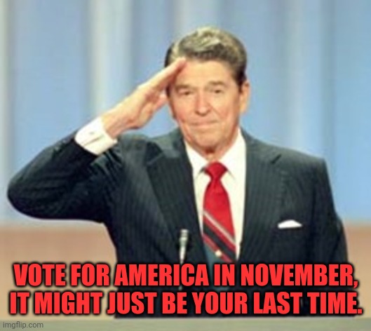 Patriotic Reagan | VOTE FOR AMERICA IN NOVEMBER, IT MIGHT JUST BE YOUR LAST TIME. | image tagged in patriotic,ronald reagan,drstrangmeme,conservatives | made w/ Imgflip meme maker