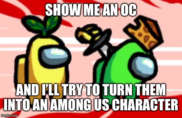 Among Us Stab | SHOW ME AN OC; AND I’LL TRY TO TURN THEM INTO AN AMONG US CHARACTER | image tagged in among us stab | made w/ Imgflip meme maker