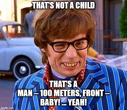 Austin Powers | THAT'S NOT A CHILD; THAT'S A
MAN – 100 METERS, FRONT –
BABY! ... YEAH! | image tagged in austin powers | made w/ Imgflip meme maker