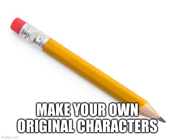 Pencil | MAKE YOUR OWN ORIGINAL CHARACTERS | image tagged in pencil | made w/ Imgflip meme maker