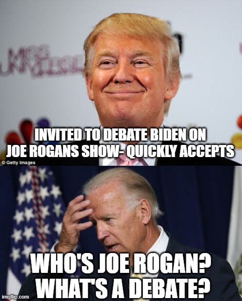 INVITED TO DEBATE BIDEN ON JOE ROGANS SHOW- QUICKLY ACCEPTS; WHO'S JOE ROGAN?  WHAT'S A DEBATE? | image tagged in donald trump approves,joe biden worries | made w/ Imgflip meme maker