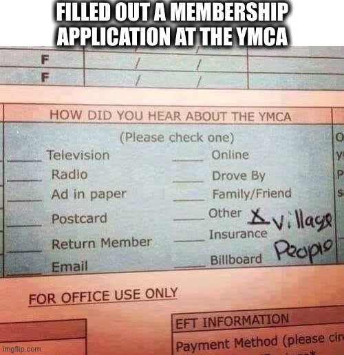 I didn’t lie | FILLED OUT A MEMBERSHIP
APPLICATION AT THE YMCA | image tagged in ymca,village people,application,membership,memes,sarcasm | made w/ Imgflip meme maker