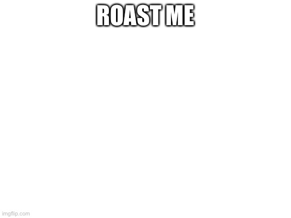 Blank White Template | ROAST ME | image tagged in blank white template | made w/ Imgflip meme maker