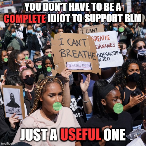 If you support BLM and you don't know what *Useful Idiot* means ...maybe check it out before they come for you too | COMPLETE; YOU DON'T HAVE TO BE A COMPLETE IDIOT TO SUPPORT BLM; JUST A USEFUL ONE; USEFUL | image tagged in blm,useful idiots,marxists,cultural marxism,marx is politics for people who still believe in santa | made w/ Imgflip meme maker