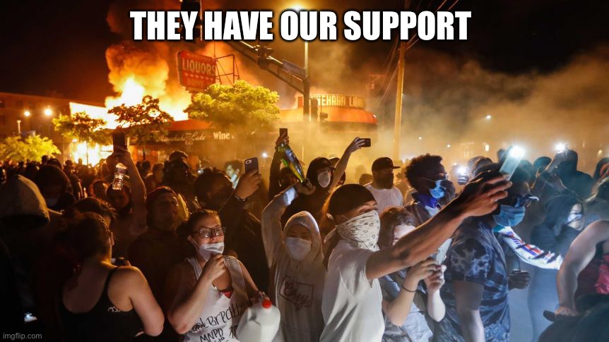 RiotersNoDistancing | THEY HAVE OUR SUPPORT | image tagged in riotersnodistancing | made w/ Imgflip meme maker