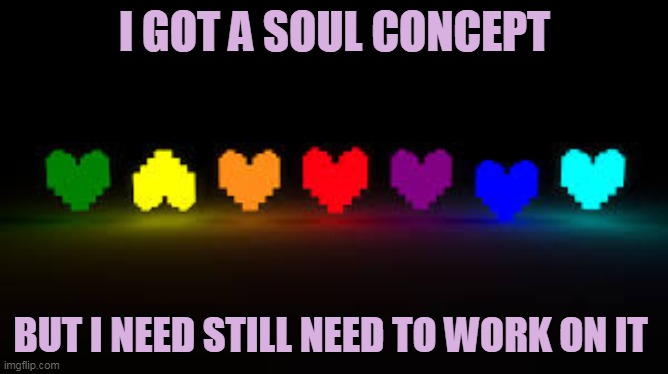 I need help to fill all the informations about it- | I GOT A SOUL CONCEPT; BUT I NEED STILL NEED TO WORK ON IT | image tagged in undertale jpg | made w/ Imgflip meme maker