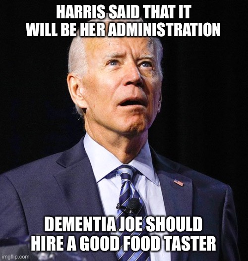 Kamala Harris said yesterday that it would be the “Harris Administration.”  Joe is too far gone to realize what that means. - Imgflip