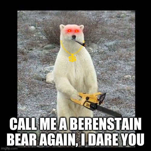 The Berenstain Bears are back! | CALL ME A BERENSTAIN BEAR AGAIN, I DARE YOU | image tagged in memes,chainsaw bear | made w/ Imgflip meme maker