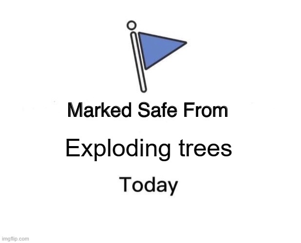 Marked Safe From | Exploding trees | image tagged in memes,marked safe from | made w/ Imgflip meme maker