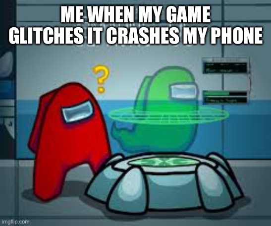 This is a bad meme | ME WHEN MY GAME GLITCHES IT CRASHES MY PHONE | image tagged in among us scan confused | made w/ Imgflip meme maker