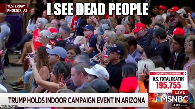 Trump's Super Spreader Event  Trump = DEATH | I SEE DEAD PEOPLE | image tagged in pandemic,covid-19,coronavirus,covidiots,trump equals death,liar in chief | made w/ Imgflip meme maker