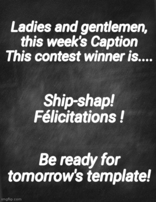 black blank | Ladies and gentlemen, this week's Caption This contest winner is.... Ship-shap! Félicitations ! Be ready for tomorrow's template! | image tagged in black blank | made w/ Imgflip meme maker