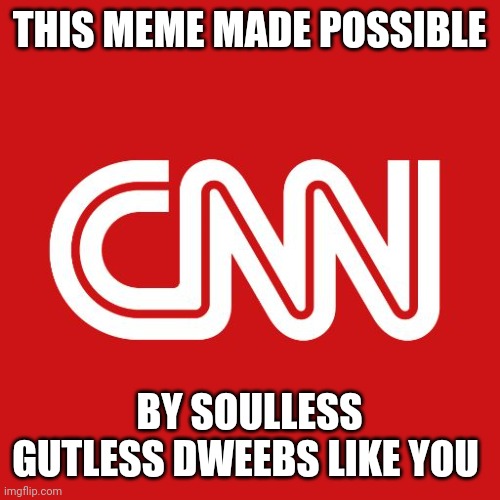 Cnn | THIS MEME MADE POSSIBLE BY SOULLESS GUTLESS DWEEBS LIKE YOU | image tagged in cnn | made w/ Imgflip meme maker