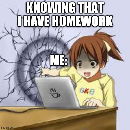 im a noobie | KNOWING THAT I HAVE HOMEWORK; ME: | image tagged in anime wall punch | made w/ Imgflip meme maker