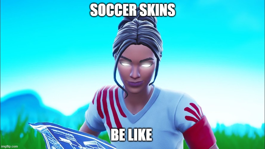 Soccer Skins Be Like... | SOCCER SKINS; BE LIKE | image tagged in fun,funny,funny memes,fortnite,fortnite memes,fortnite meme | made w/ Imgflip meme maker