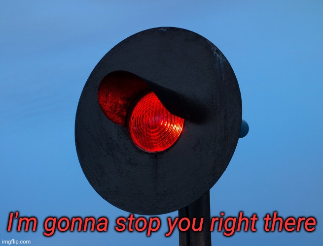 Red train signal | I'm gonna stop you right there | image tagged in red train signal | made w/ Imgflip meme maker
