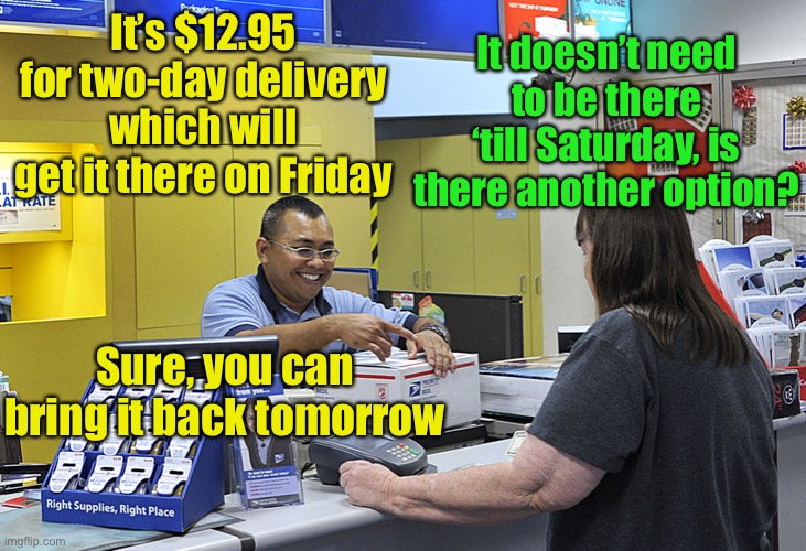 Meanwhile at the post office | It doesn’t need to be there ‘till Saturday, is there another option? It’s $12.95 for two-day delivery which will get it there on Friday; Sure, you can bring it back tomorrow | image tagged in post office | made w/ Imgflip meme maker