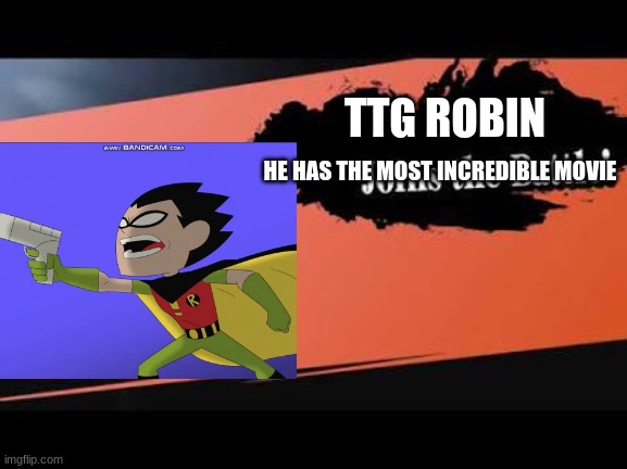 why is this a meme | TTG ROBIN; HE HAS THE MOST INCREDIBLE MOVIE | image tagged in super smash bros,teen titans go,memes | made w/ Imgflip meme maker