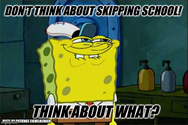Don't You Squidward | DON'T THINK ABOUT SKIPPING SCHOOL! THINK ABOUT WHAT? MADE BY:PATIENCE EICHELBERGER | image tagged in memes,don't you squidward | made w/ Imgflip meme maker