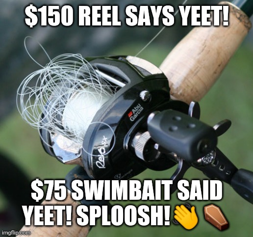 Yeet | $150 REEL SAYS YEET! $75 SWIMBAIT SAID YEET! SPLOOSH!👋⚰️ | image tagged in yeet,fishing | made w/ Imgflip meme maker