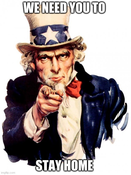 Uncle Sam | WE NEED YOU TO; STAY HOME | image tagged in memes,uncle sam | made w/ Imgflip meme maker