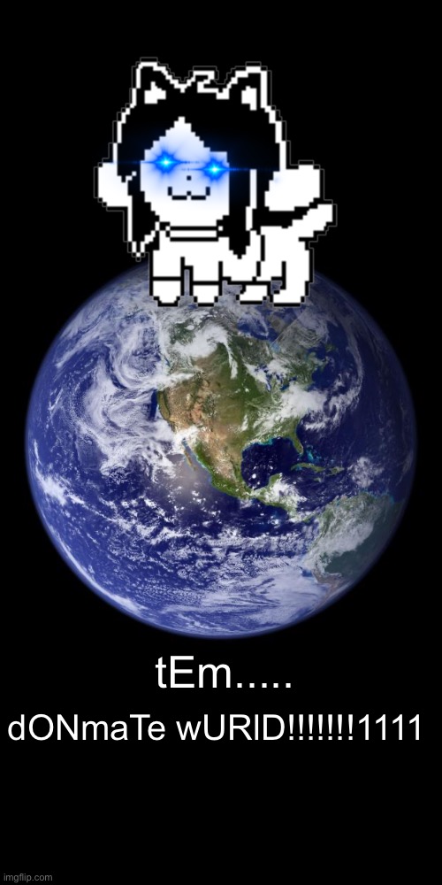 TEM DOMINATE WORLD!? | tEm..... dONmaTe wURlD!!!!!!!1111 | image tagged in earth,temmie | made w/ Imgflip meme maker