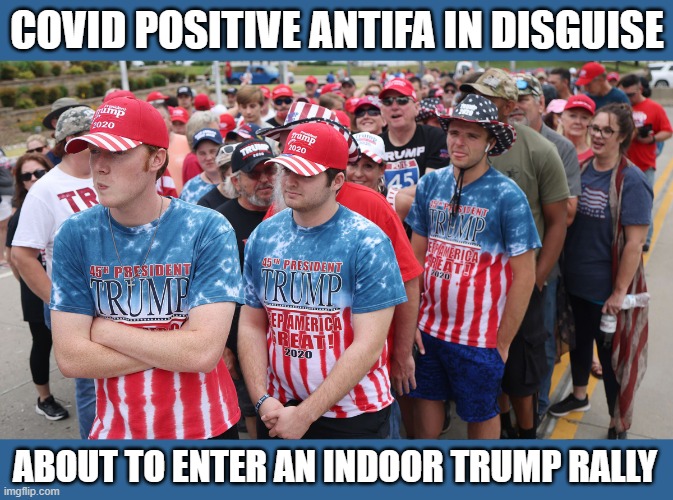 Trump Supporters? Wrong! | COVID POSITIVE ANTIFA IN DISGUISE; ABOUT TO ENTER AN INDOOR TRUMP RALLY | image tagged in donald trump is an idiot,trump rally,coronavirus,antifa,anti trump | made w/ Imgflip meme maker