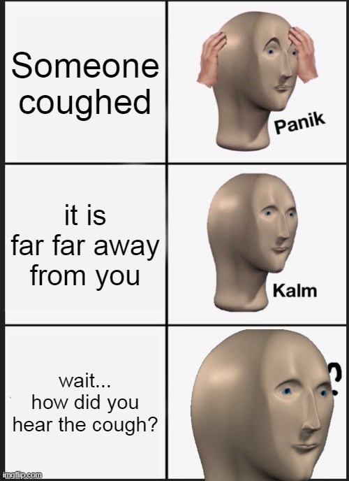 how? | Someone coughed; it is far far away from you; wait... how did you hear the cough? | image tagged in memes,panik kalm panik,funny | made w/ Imgflip meme maker