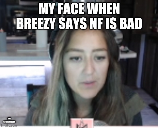 mstinytyrant | MY FACE WHEN BREEZY SAYS NF IS BAD; NOT GONNA HAPPEN | image tagged in mstinytyrant | made w/ Imgflip meme maker