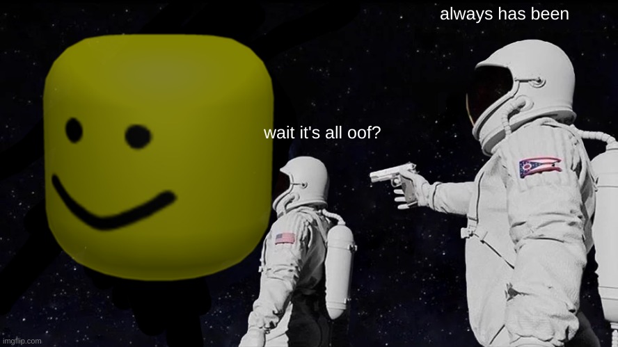 'O' | always has been; wait it's all oof? | image tagged in always has been | made w/ Imgflip meme maker