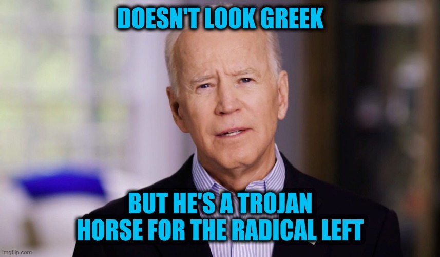 Joey the Greek | DOESN'T LOOK GREEK; BUT HE'S A TROJAN HORSE FOR THE RADICAL LEFT | image tagged in joe biden 2020 | made w/ Imgflip meme maker