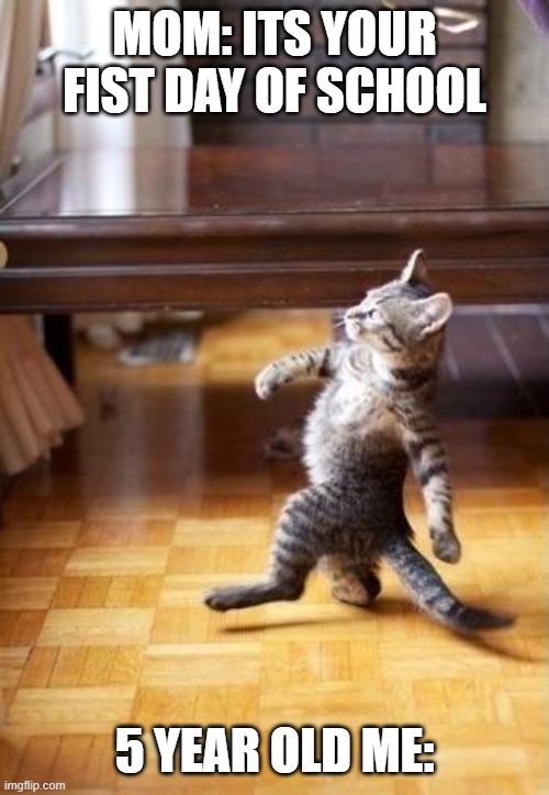 Cool Cat Stroll | MOM: ITS YOUR FIST DAY OF SCHOOL; 5 YEAR OLD ME: | image tagged in memes,cool cat stroll | made w/ Imgflip meme maker