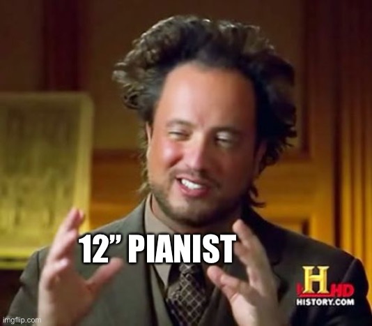 Ancient Aliens Meme | 12” PIANIST | image tagged in memes,ancient aliens | made w/ Imgflip meme maker
