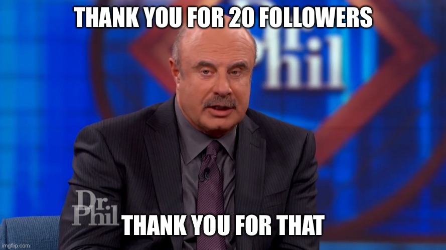 Amazing, thank you following | THANK YOU FOR 20 FOLLOWERS; THANK YOU FOR THAT | image tagged in thankyouforthat,followers,thank you,unfunny | made w/ Imgflip meme maker