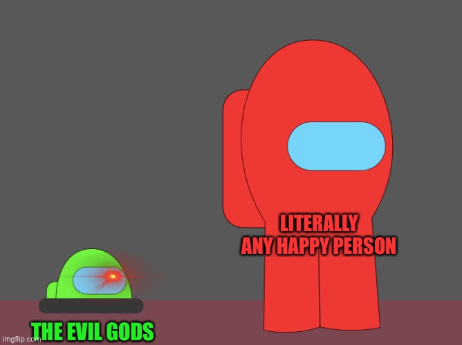 This template hasn’t even existed that long | LITERALLY ANY HAPPY PERSON; THE EVIL GODS | image tagged in among us vent memegamer3 | made w/ Imgflip meme maker