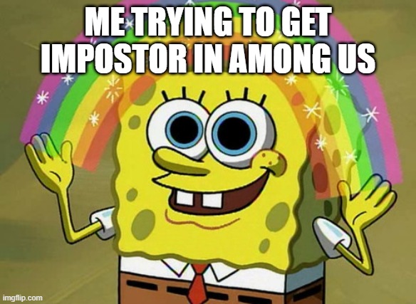 Imagination Spongebob Meme | ME TRYING TO GET IMPOSTOR IN AMONG US | image tagged in memes,imagination spongebob | made w/ Imgflip meme maker
