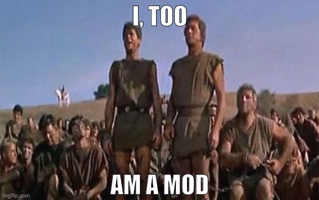 Believe it or not... | I, TOO AM A MOD | image tagged in spartacus,imgflip mods,mods,meanwhile on imgflip,imgflip humor,imgflip | made w/ Imgflip meme maker