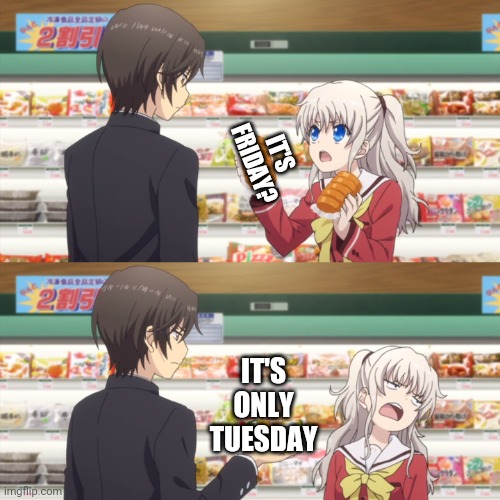 Every week. | IT'S FRIDAY? IT'S ONLY TUESDAY | image tagged in charlotte anime,friday,but it is not this day,work life,disappointment,tuesday | made w/ Imgflip meme maker