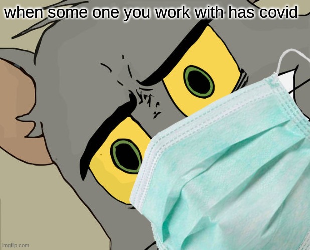 when some one you work with has covid | image tagged in unsettled tom | made w/ Imgflip meme maker