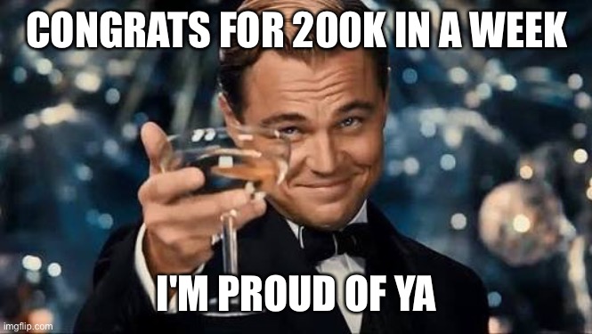Congratulations Man! | CONGRATS FOR 200K IN A WEEK; I'M PROUD OF YA | image tagged in congratulations man | made w/ Imgflip meme maker