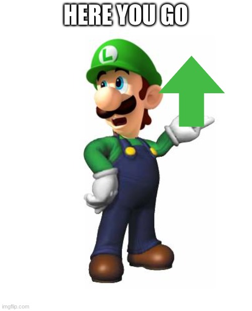 Logic Luigi | HERE YOU GO | image tagged in logic luigi | made w/ Imgflip meme maker