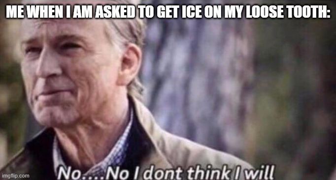 no i don't think i will | ME WHEN I AM ASKED TO GET ICE ON MY LOOSE TOOTH: | image tagged in no i don't think i will | made w/ Imgflip meme maker