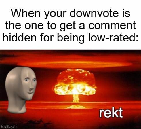 rekt w/text | When your downvote is the one to get a comment hidden for being low-rated: | image tagged in rekt w/text | made w/ Imgflip meme maker